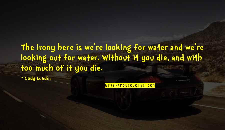 The Irony Quotes By Cody Lundin: The irony here is we're looking for water
