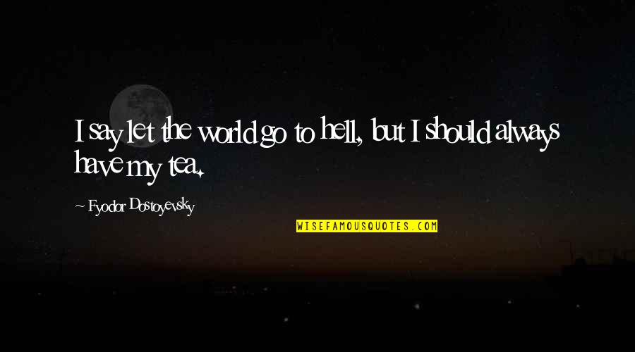 The Irony Quotes By Fyodor Dostoyevsky: I say let the world go to hell,