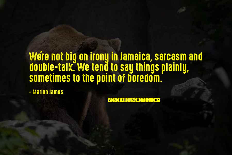 The Irony Quotes By Marlon James: We're not big on irony in Jamaica, sarcasm