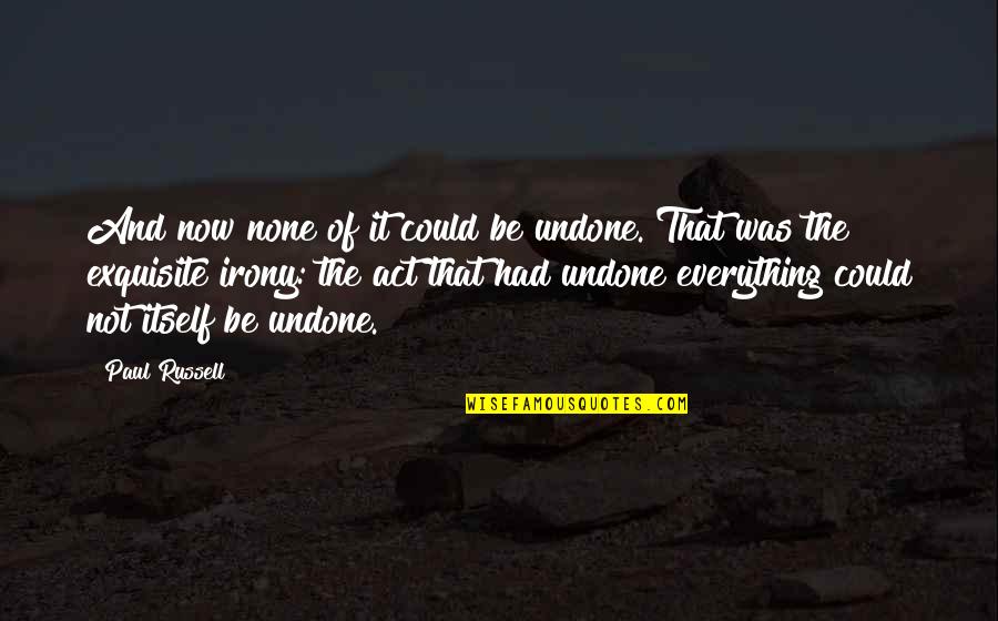 The Irony Quotes By Paul Russell: And now none of it could be undone.