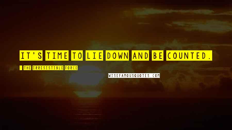 The Irresistible Force quotes: It's time to lie down and be counted.
