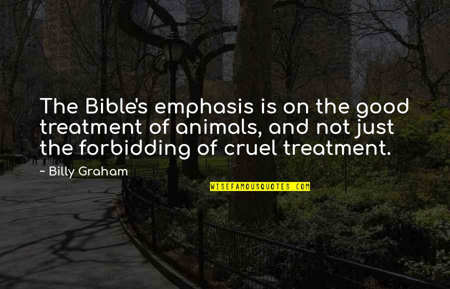 The Is Cruel Quotes By Billy Graham: The Bible's emphasis is on the good treatment