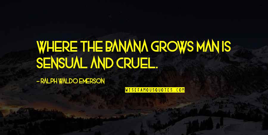 The Is Cruel Quotes By Ralph Waldo Emerson: Where the banana grows man is sensual and