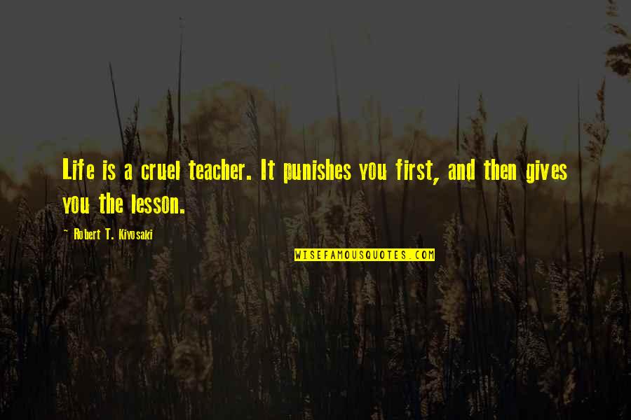 The Is Cruel Quotes By Robert T. Kiyosaki: Life is a cruel teacher. It punishes you