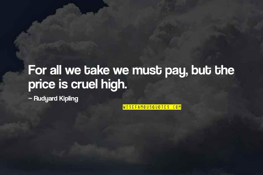 The Is Cruel Quotes By Rudyard Kipling: For all we take we must pay, but