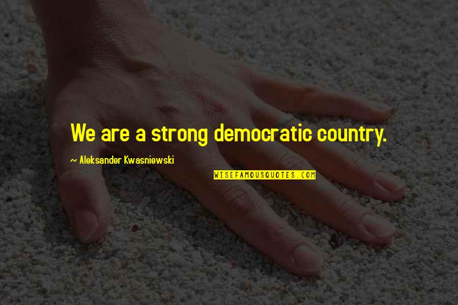 The Island Fugard Quotes By Aleksander Kwasniewski: We are a strong democratic country.
