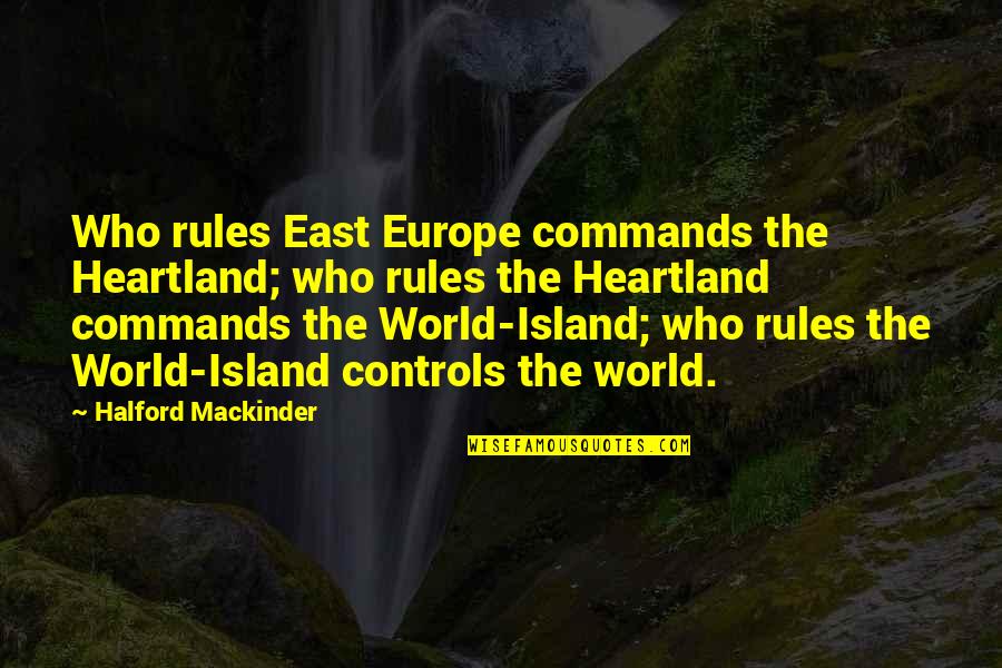 The Island Quotes By Halford Mackinder: Who rules East Europe commands the Heartland; who The Island Quotes By Halford Mackinder: Who rules East Europe commands the Heartland; who