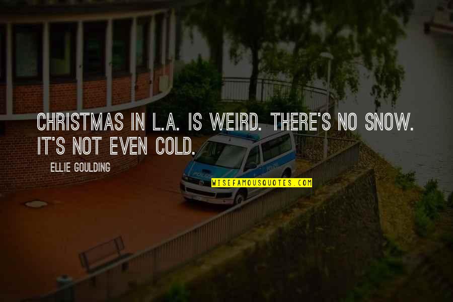 The Isle Of Man Quotes By Ellie Goulding: Christmas in L.A. is weird. There's no snow. The Isle Of Man Quotes By Ellie Goulding: Christmas in L.A. is weird. There's no snow.