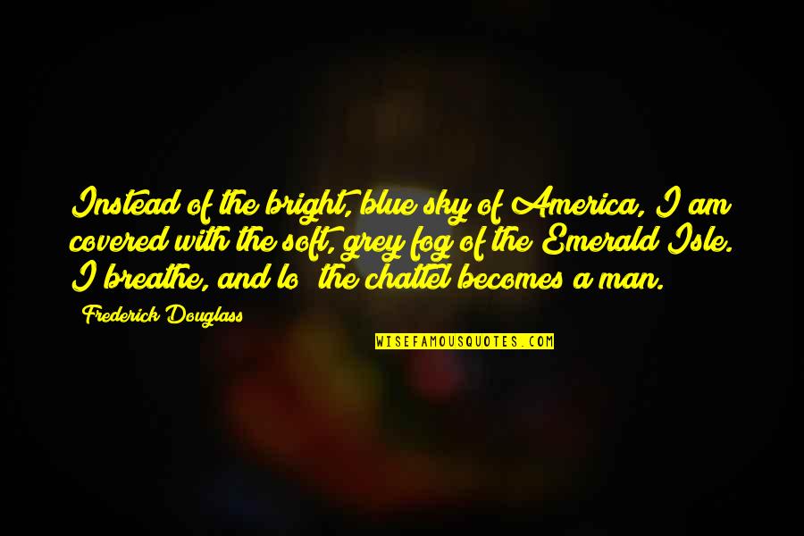 The Isle Of Man Quotes By Frederick Douglass: Instead of the bright, blue sky of America, The Isle Of Man Quotes By Frederick Douglass: Instead of the bright, blue sky of America,