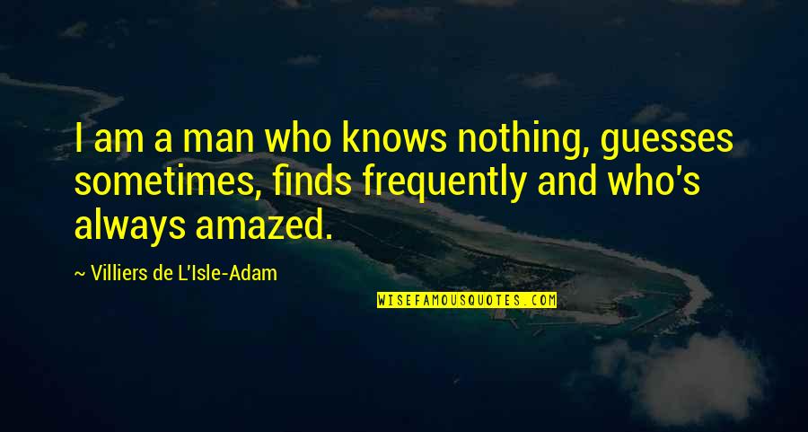The Isle Of Man Quotes By Villiers De L'Isle-Adam: I am a man who knows nothing, guesses