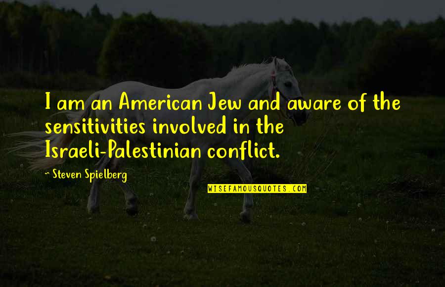 The Israeli Palestinian Conflict Quotes By Steven Spielberg: I am an American Jew and aware of