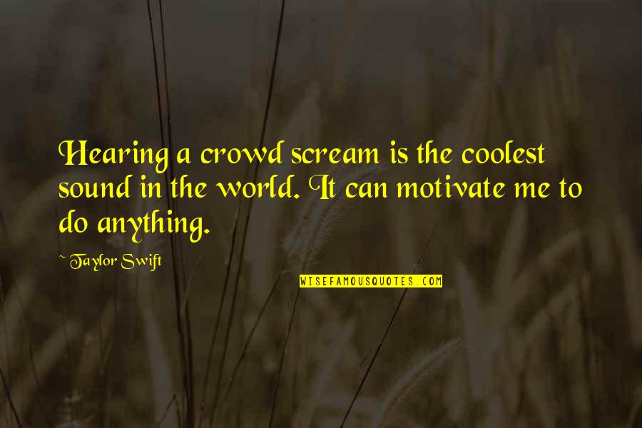 The It Crowd Quotes By Taylor Swift: Hearing a crowd scream is the coolest sound