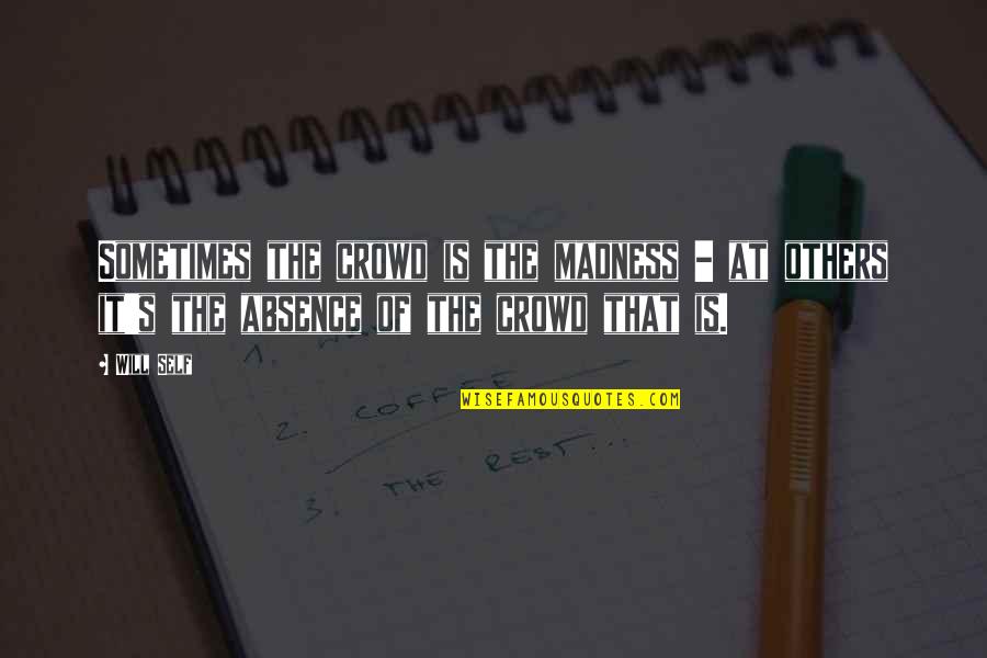 The It Crowd Quotes By Will Self: Sometimes the crowd is the madness - at