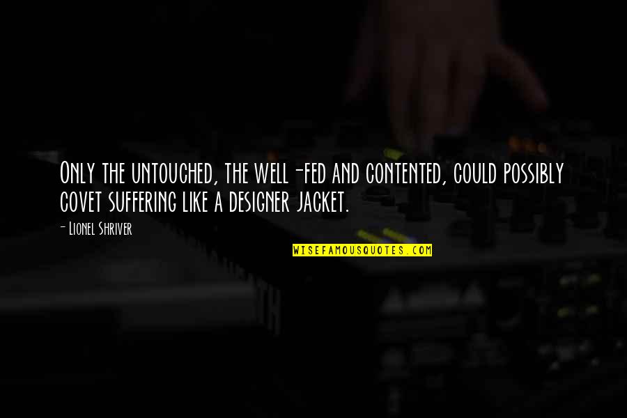 The Jacket Quotes By Lionel Shriver: Only the untouched, the well-fed and contented, could The Jacket Quotes By Lionel Shriver: Only the untouched, the well-fed and contented, could