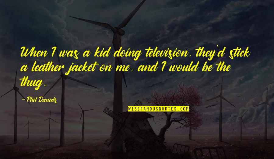 The Jacket Quotes By Phil Daniels: When I was a kid doing television, they'd The Jacket Quotes By Phil Daniels: When I was a kid doing television, they'd
