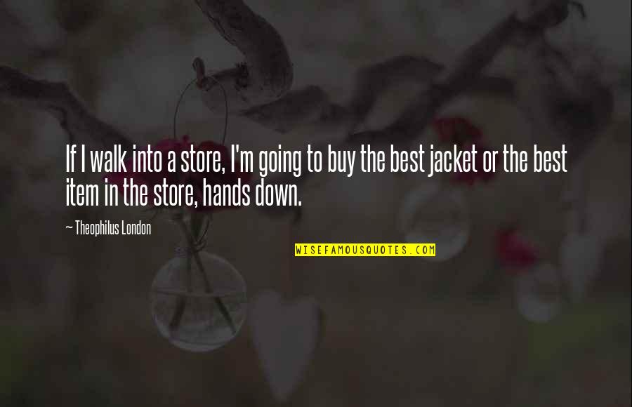 The Jacket Quotes By Theophilus London: If I walk into a store, I'm going The Jacket Quotes By Theophilus London: If I walk into a store, I'm going