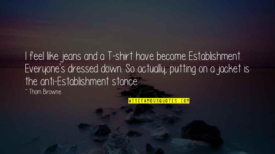 The Jacket Quotes By Thom Browne: I feel like jeans and a T-shirt have The Jacket Quotes By Thom Browne: I feel like jeans and a T-shirt have