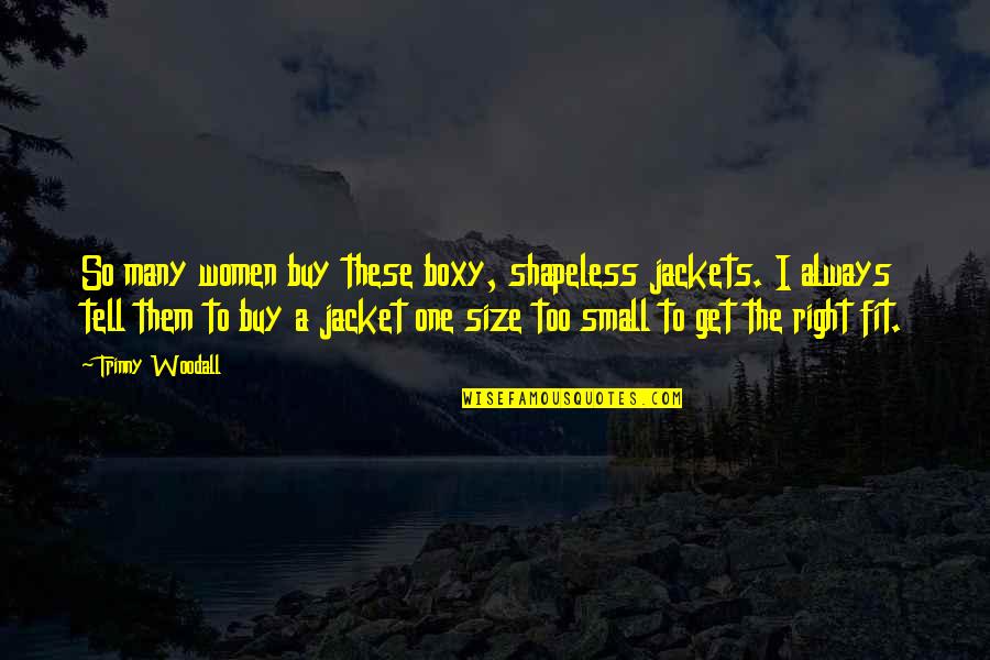The Jacket Quotes By Trinny Woodall: So many women buy these boxy, shapeless jackets. The Jacket Quotes By Trinny Woodall: So many women buy these boxy, shapeless jackets.