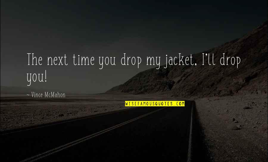 The Jacket Quotes By Vince McMahon: The next time you drop my jacket, I'll The Jacket Quotes By Vince McMahon: The next time you drop my jacket, I'll