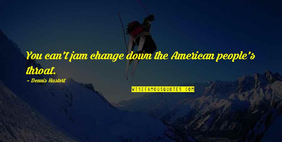 The Jam Quotes By Dennis Hastert: You can't jam change down the American people's