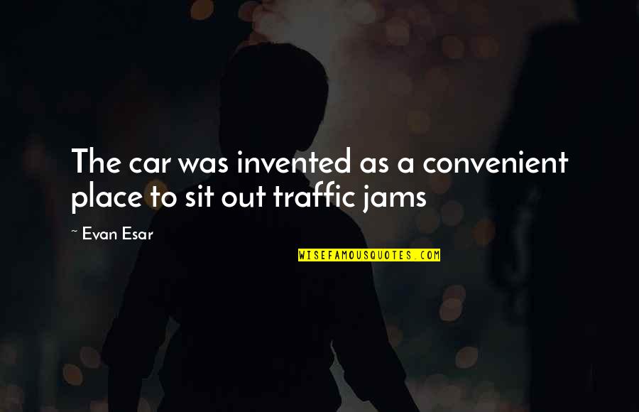 The Jam Quotes By Evan Esar: The car was invented as a convenient place