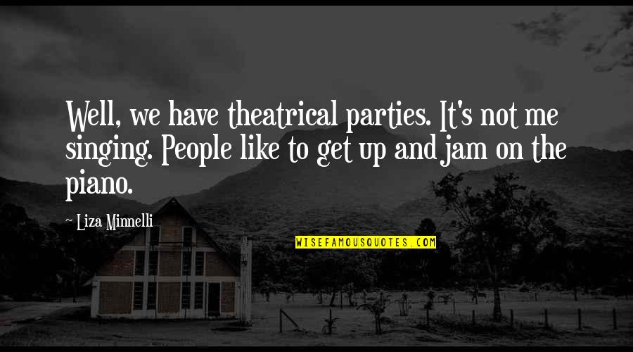 The Jam Quotes By Liza Minnelli: Well, we have theatrical parties. It's not me