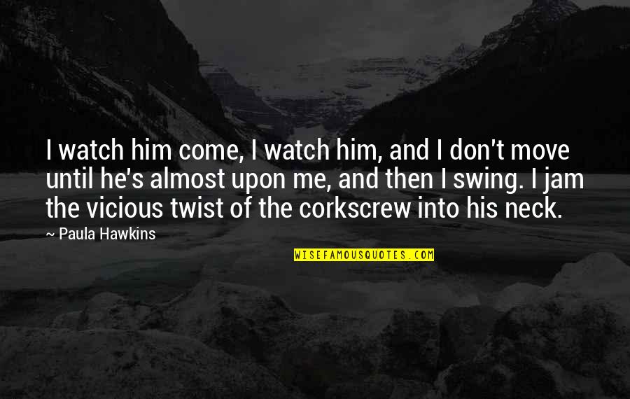 The Jam Quotes By Paula Hawkins: I watch him come, I watch him, and