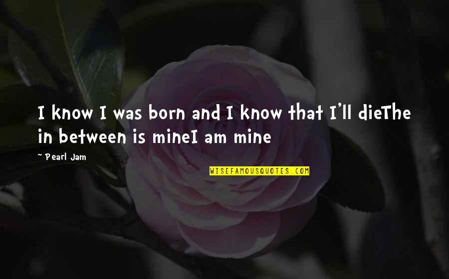 The Jam Quotes By Pearl Jam: I know I was born and I know