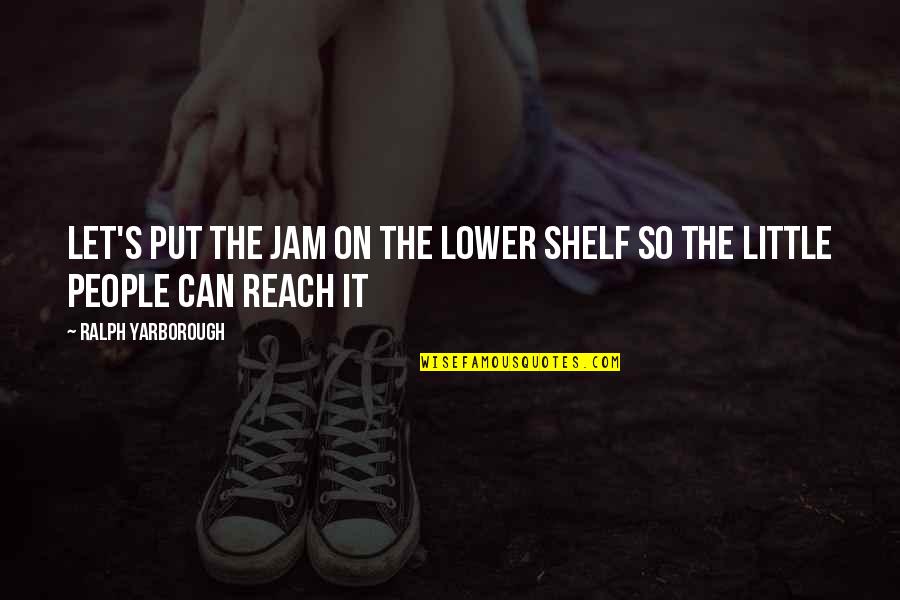 The Jam Quotes By Ralph Yarborough: Let's put the jam on the lower shelf