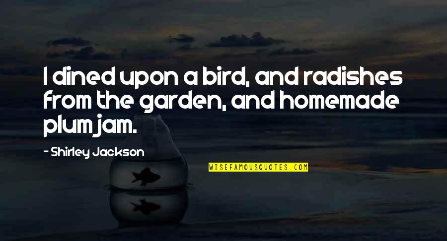 The Jam Quotes By Shirley Jackson: I dined upon a bird, and radishes from