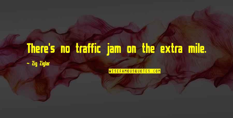 The Jam Quotes By Zig Ziglar: There's no traffic jam on the extra mile.