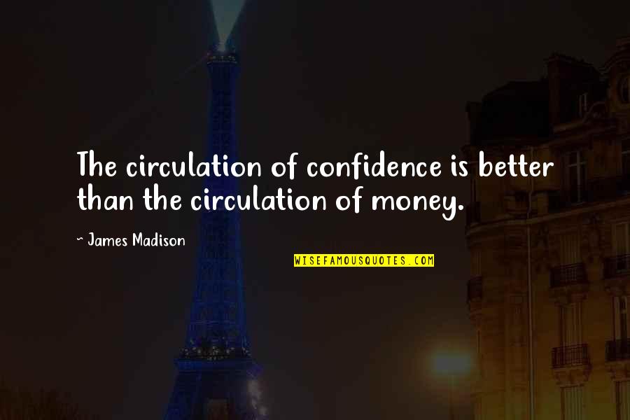 The James Madison Quotes By James Madison: The circulation of confidence is better than the