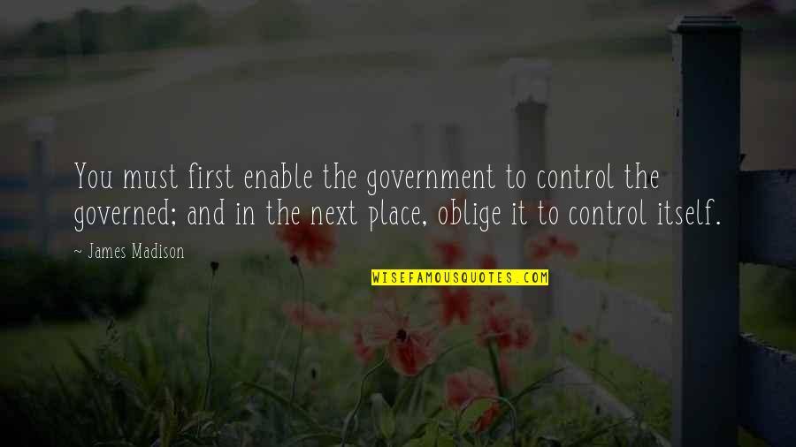 The James Madison Quotes By James Madison: You must first enable the government to control