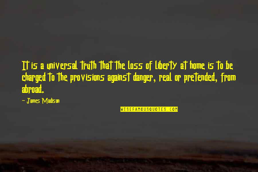 The James Madison Quotes By James Madison: It is a universal truth that the loss