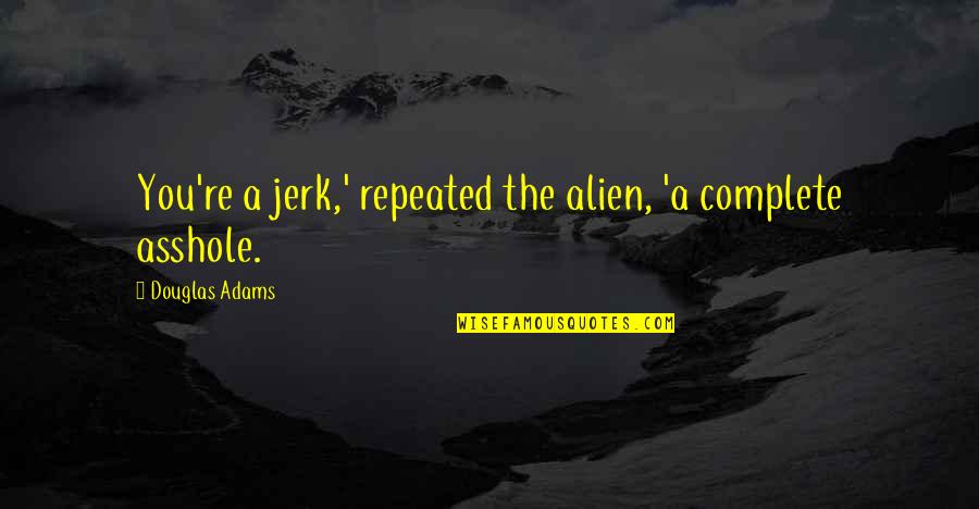 The Jerk Quotes By Douglas Adams: You're a jerk,' repeated the alien, 'a complete