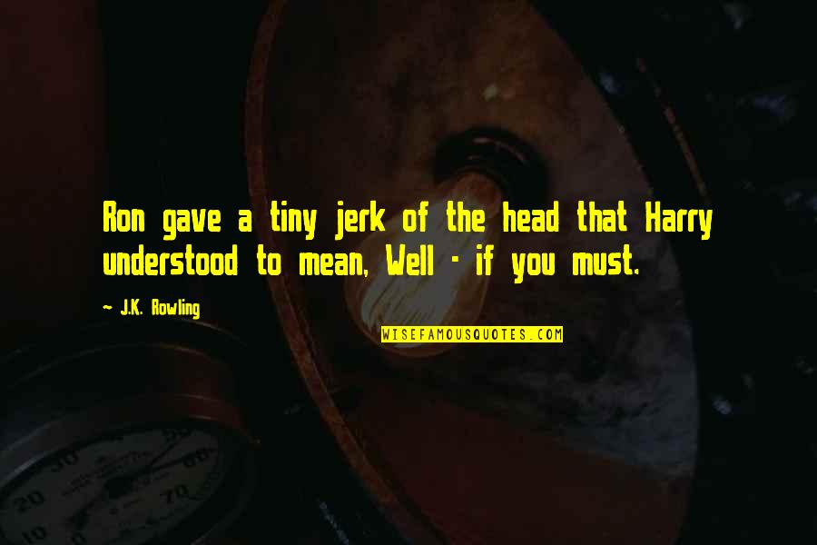 The Jerk Quotes By J.K. Rowling: Ron gave a tiny jerk of the head