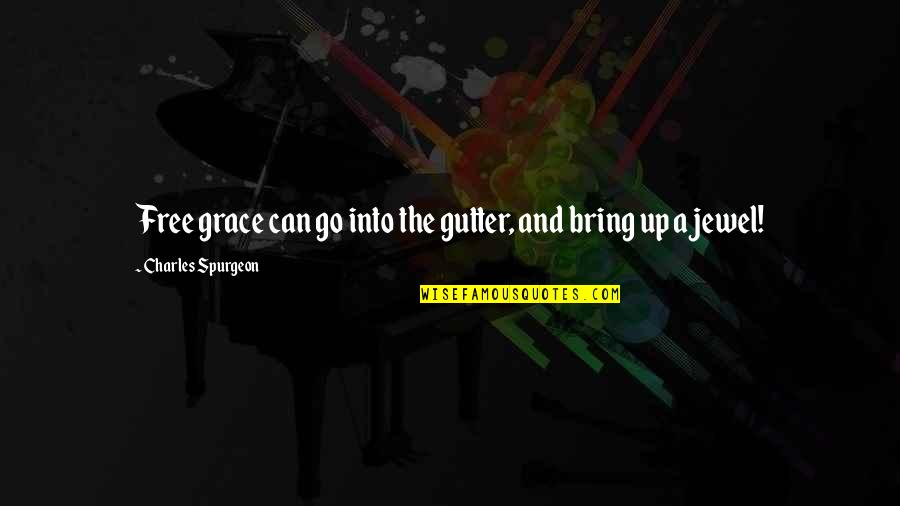 The Jewel Quotes By Charles Spurgeon: Free grace can go into the gutter, and