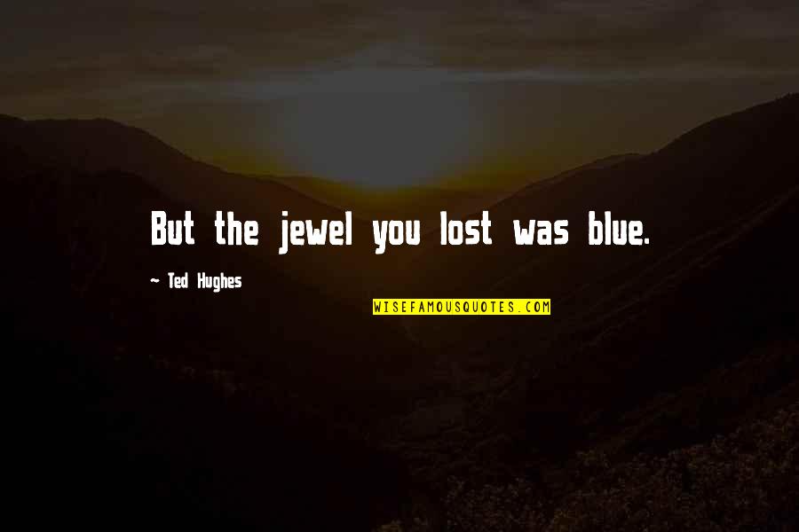 The Jewel Quotes By Ted Hughes: But the jewel you lost was blue.