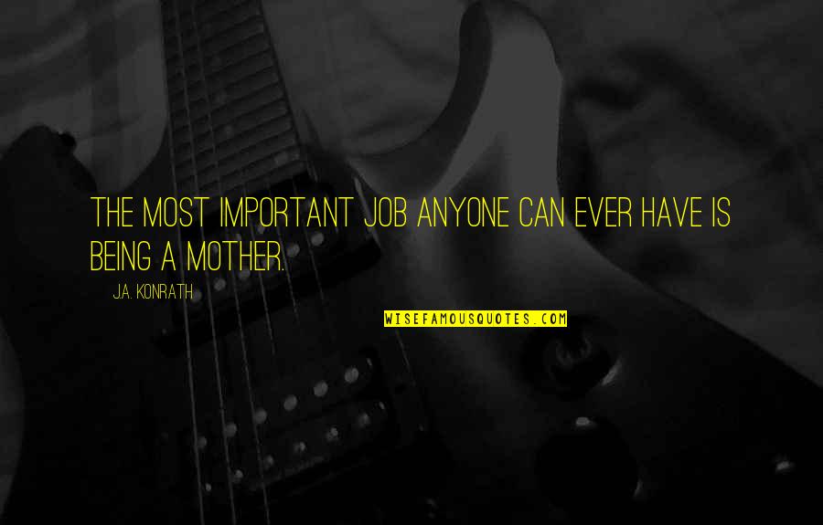 The Job Of Being A Mother Quotes By J.A. Konrath: The most important job anyone can ever have