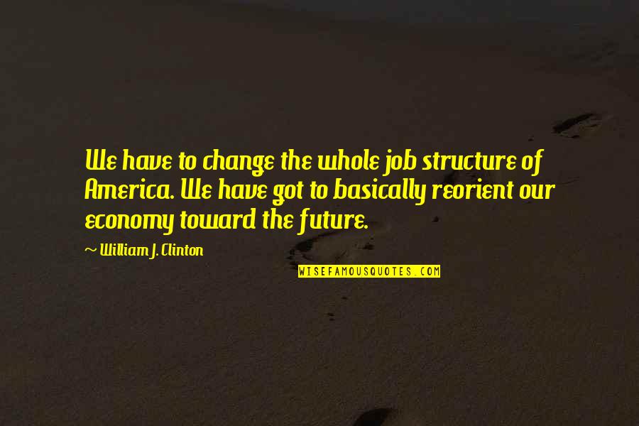 The Job Quotes By William J. Clinton: We have to change the whole job structure The Job Quotes By William J. Clinton: We have to change the whole job structure