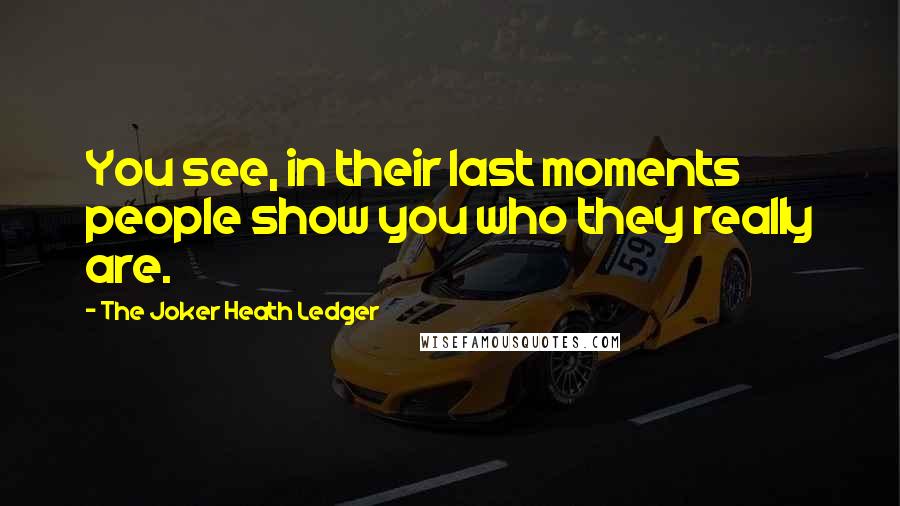 The Joker Heath Ledger quotes: You see, in their last moments people show you who they really are.