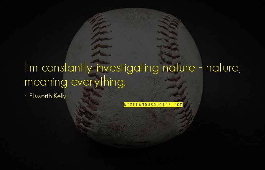 The Jokers Quotes By Ellsworth Kelly: I'm constantly investigating nature - nature, meaning everything.
