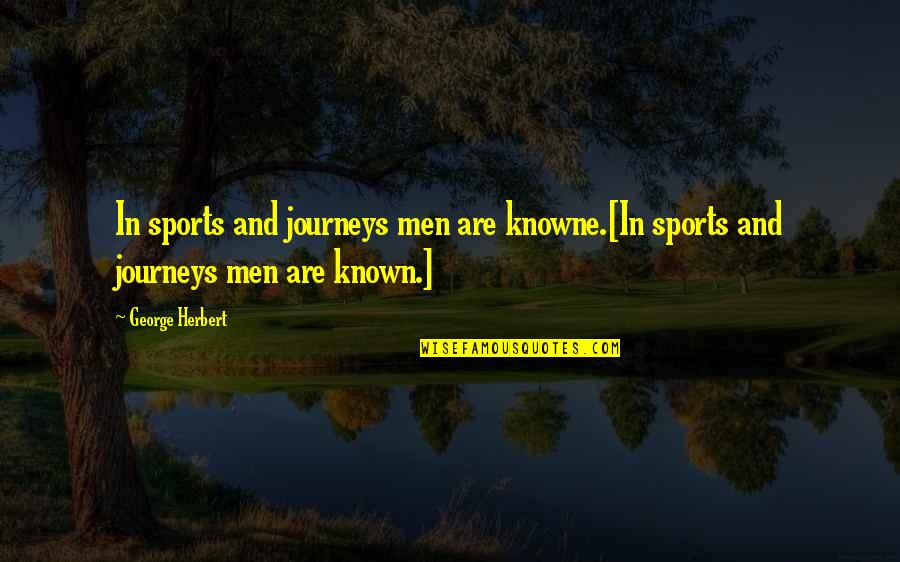 The Journey In Sports Quotes By George Herbert: In sports and journeys men are knowne.[In sports