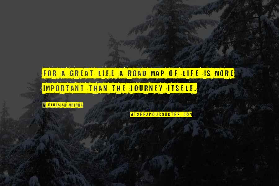 The Journey Itself Quotes By Debasish Mridha: For a great life a road map of