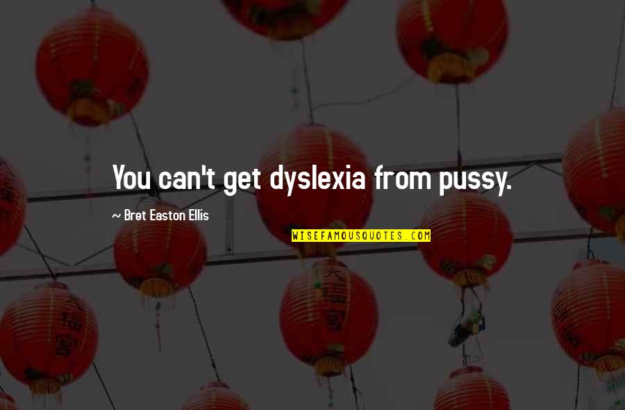 The Journey Never Ends Quotes By Bret Easton Ellis: You can't get dyslexia from pussy. The Journey Never Ends Quotes By Bret Easton Ellis: You can't get dyslexia from pussy.