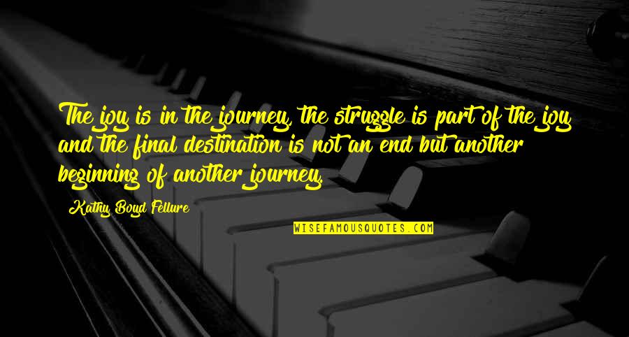 The Journey Not The Destination Quotes By Kathy Boyd Fellure: The joy is in the journey, the struggle