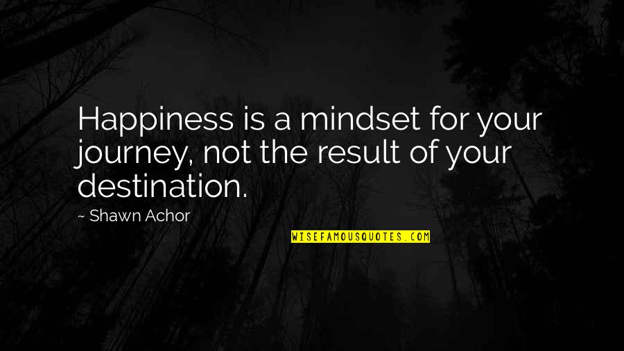 The Journey Not The Destination Quotes By Shawn Achor: Happiness is a mindset for your journey, not