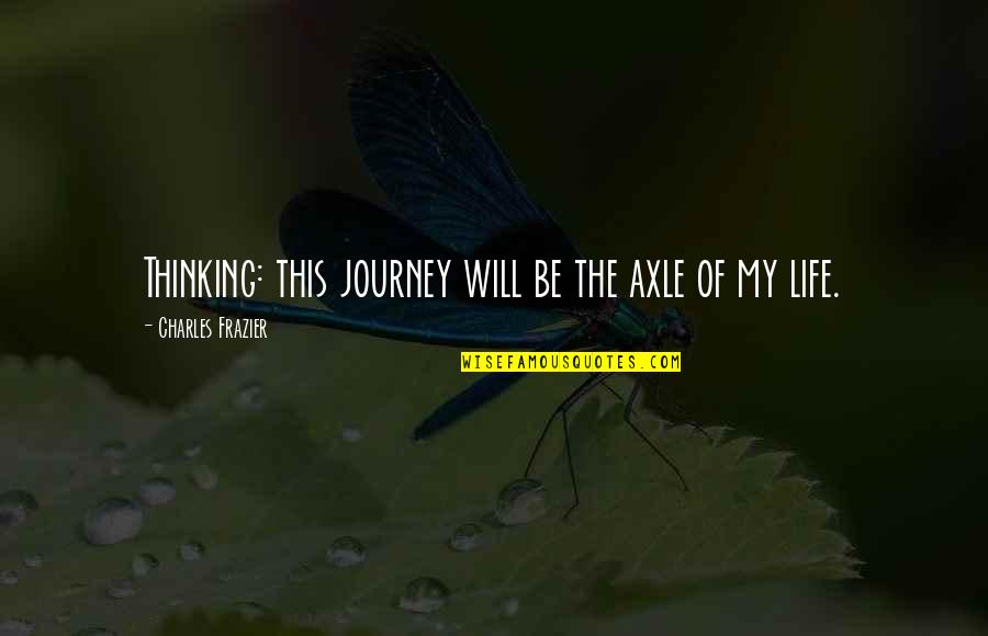 The Journey Of Life Quotes By Charles Frazier: Thinking: this journey will be the axle of