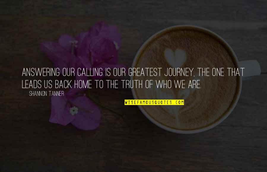 The Journey Of Truth Quotes By Shannon Tanner: Answering our calling is our greatest journey, the