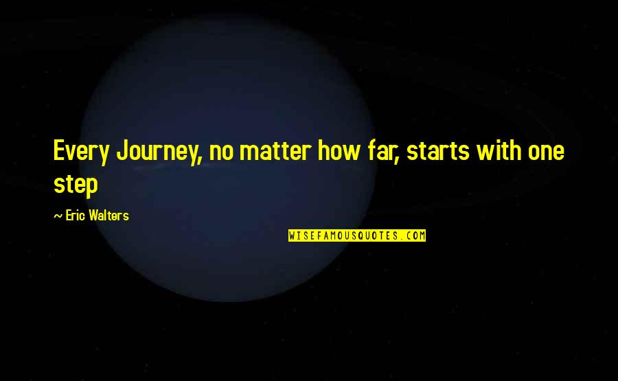 The Journey So Far Quotes By Eric Walters: Every Journey, no matter how far, starts with